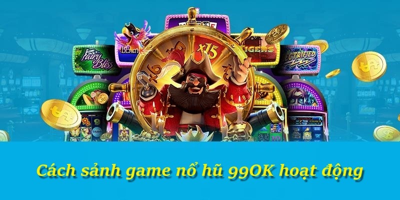 Cách sảnh game nổ hũ 99OK hoạt động