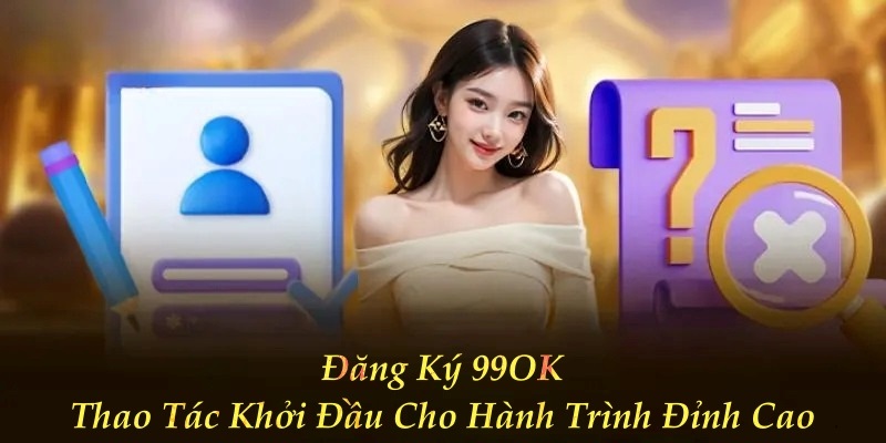 Đăng Ký 99OK – Thao Tác Khởi Đầu Cho Hành Trình Đỉnh Cao
