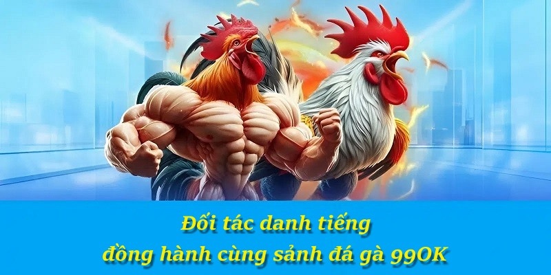 Đối tác danh tiếng đồng hành cùng sảnh đá gà 99OK