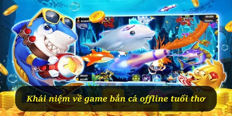 Khái niệm về game bắn cá offline tuổi thơ