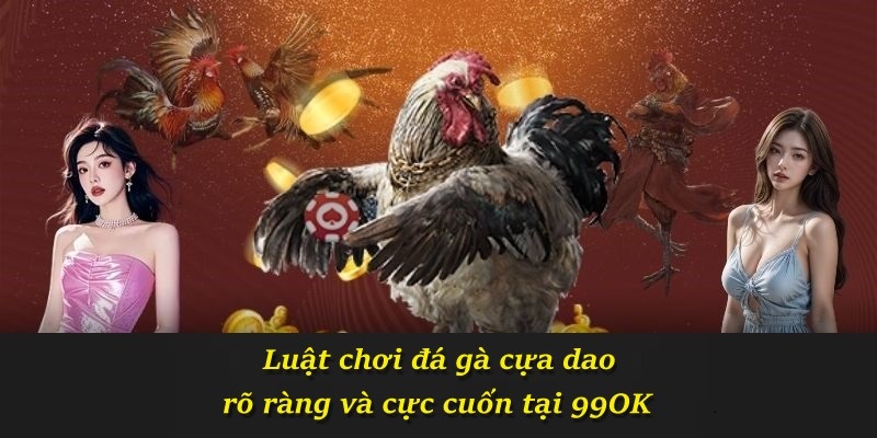 Luật chơi đá gà cựa dao rõ ràng và cực cuốn tại 99OK