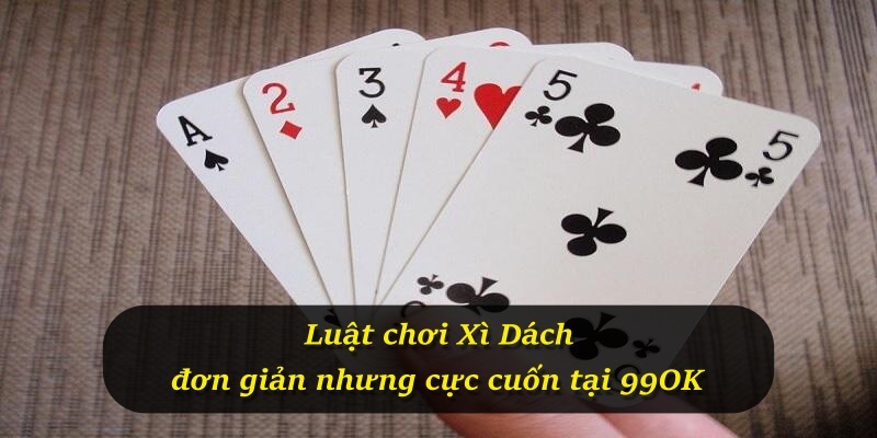 Luật chơi Xì Dách đơn giản nhưng cực cuốn tại 99OK
