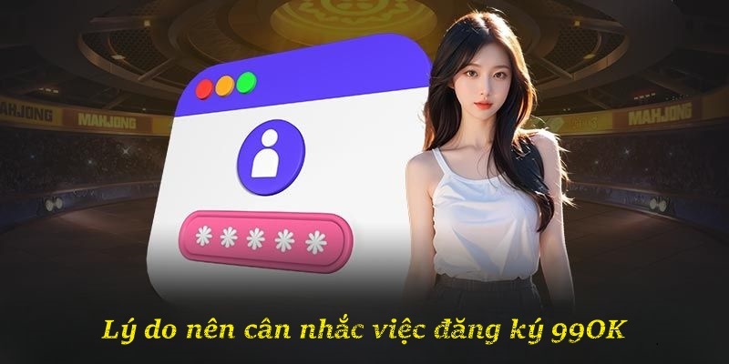 Lý do nên cân nhắc việc đăng ký 99OK
