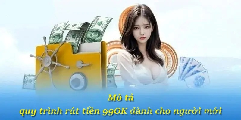Mô tả quy trình rút tiền 99OK dành cho người mới
