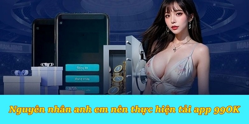 Nguyên nhân anh em nên thực hiện tải app 99OK