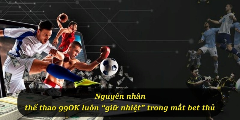Nguyên nhân thể thao 99OK luôn “giữ nhiệt” trong mắt bet thủ
