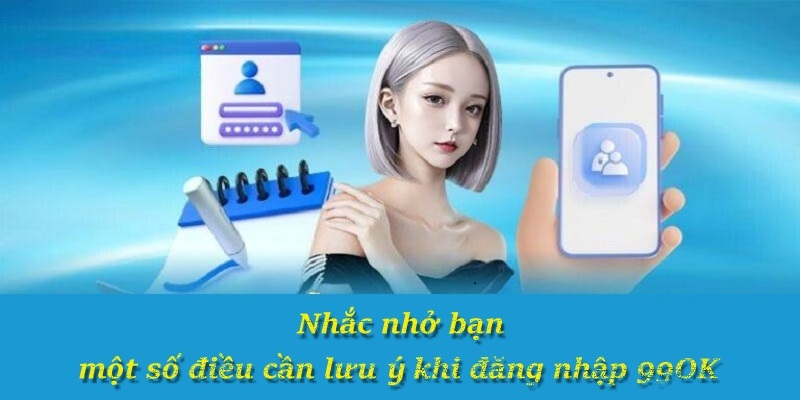 Nhắc nhở bạn một số điều cần lưu ý khi đăng nhập 99OK
