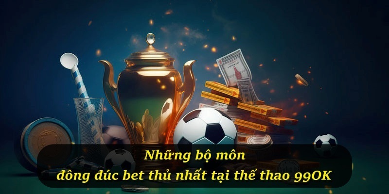 Những bộ môn đông đúc bet thủ nhất tại thể thao 99OK