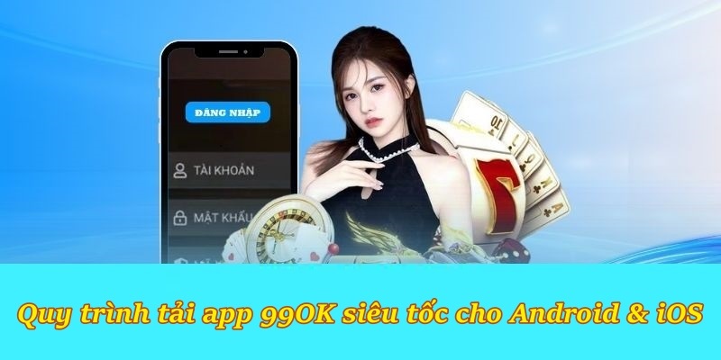 Quy trình tải app 99OK siêu tốc cho Android & iOS