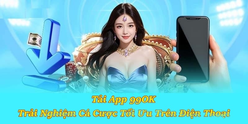 Tải App 99OK – Trải Nghiệm Cá Cược Tối Ưu Trên Điện Thoại
