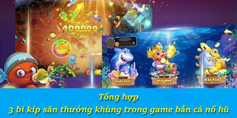 Tổng hợp 3 bí kíp săn thưởng khủng trong game bắn cá nổ hũ