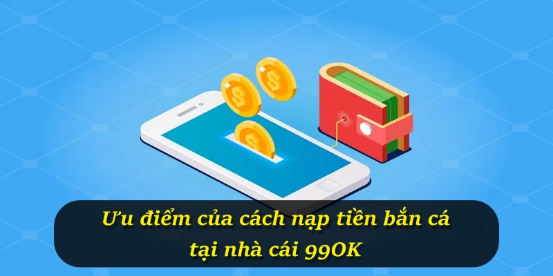 Ưu điểm của cách nạp tiền bắn cá tại nhà cái 99OK