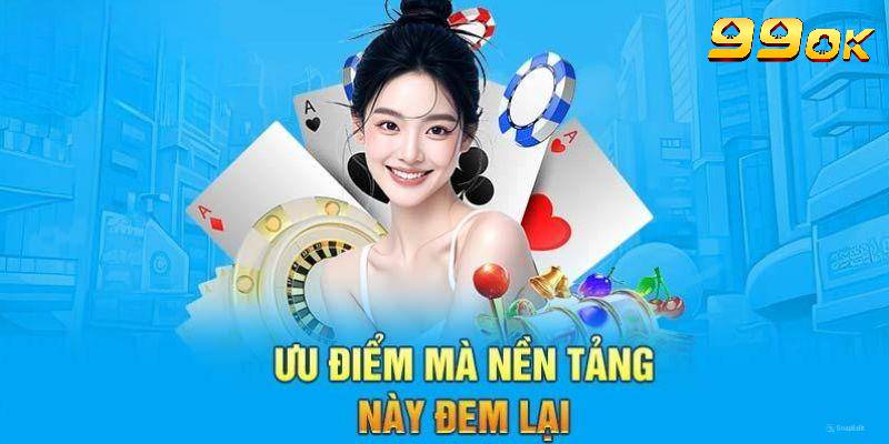 Ưu điểm giúp nhà cái 99OK được người chơi tin tưởng lựa chọn