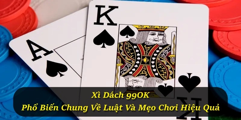 Xì Dách 99OK – Phổ Biến Chung Về Luật Và Mẹo Chơi Hiệu Quả
